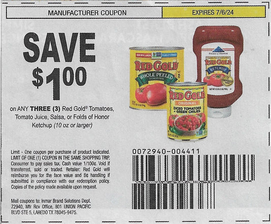 15 coupons: SAVE $1.00 on ANY THREE (3) Red Gold Tomatoes, Tomato Juice, Salsa, or Folds of Honor Ketchup (10 oz or larger) expires 7/6/24